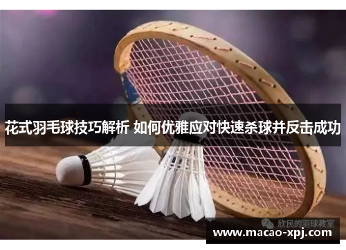 花式羽毛球技巧解析 如何优雅应对快速杀球并反击成功