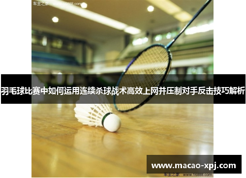 羽毛球比赛中如何运用连续杀球战术高效上网并压制对手反击技巧解析