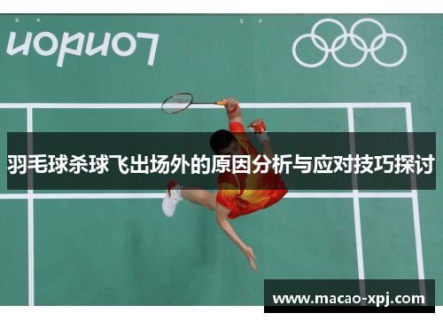 羽毛球杀球飞出场外的原因分析与应对技巧探讨