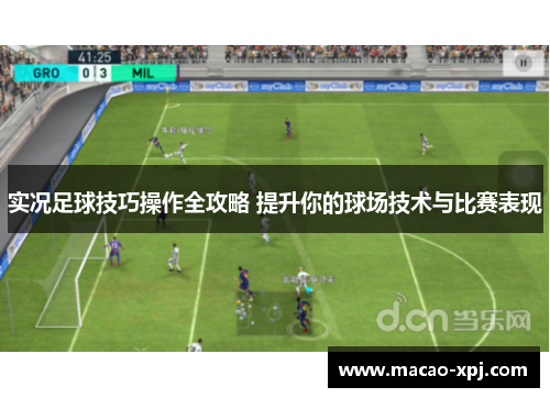 实况足球技巧操作全攻略 提升你的球场技术与比赛表现