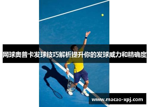 网球奥普卡发球技巧解析提升你的发球威力和精确度
