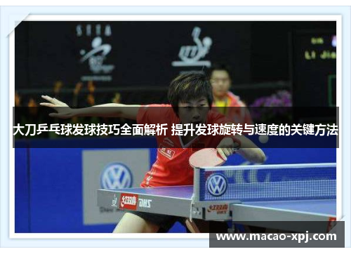 大刀乒乓球发球技巧全面解析 提升发球旋转与速度的关键方法