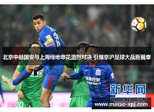 北京中赫国安与上海绿地申花激烈对决 引爆京沪足球大战新篇章
