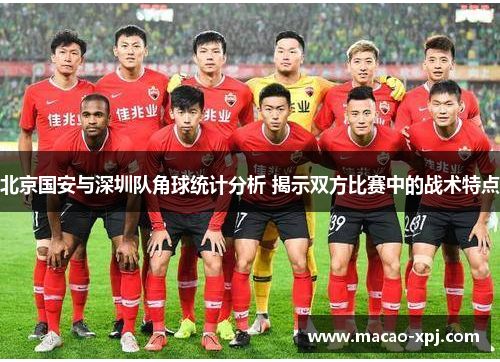 北京国安与深圳队角球统计分析 揭示双方比赛中的战术特点